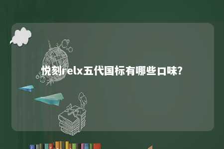 悦刻relx五代国标有哪些口味？ 